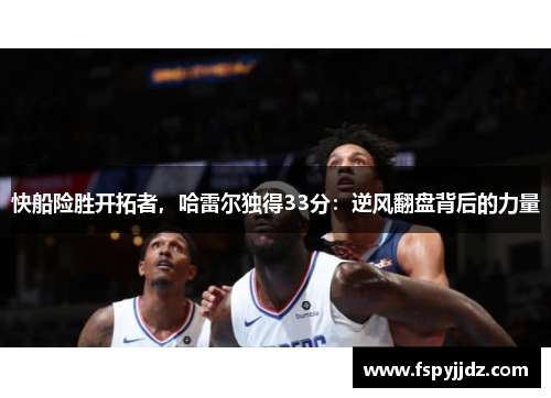 快船险胜开拓者，哈雷尔独得33分：逆风翻盘背后的力量