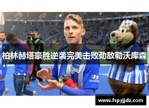 柏林赫塔豪胜逆袭完美击败劲敌勒沃库森