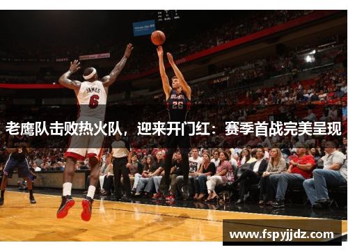 老鹰队击败热火队，迎来开门红：赛季首战完美呈现