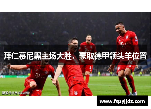 拜仁慕尼黑主场大胜，豪取德甲领头羊位置