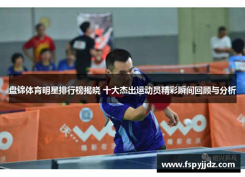 盘锦体育明星排行榜揭晓 十大杰出运动员精彩瞬间回顾与分析
