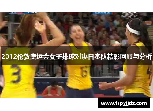 2012伦敦奥运会女子排球对决日本队精彩回顾与分析