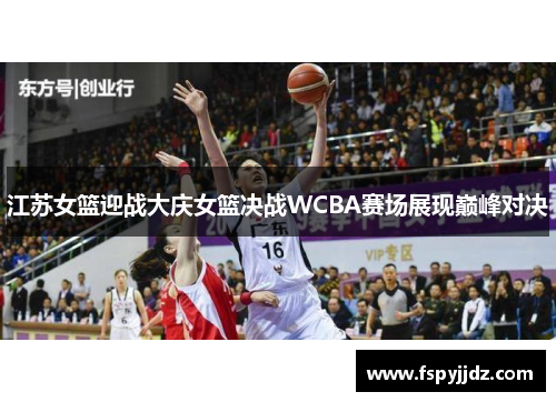 江苏女篮迎战大庆女篮决战WCBA赛场展现巅峰对决
