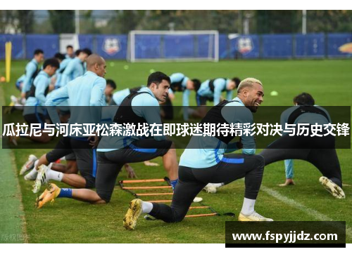 瓜拉尼与河床亚松森激战在即球迷期待精彩对决与历史交锋