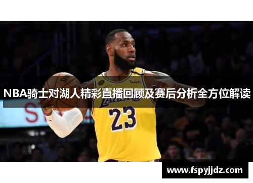 NBA骑士对湖人精彩直播回顾及赛后分析全方位解读