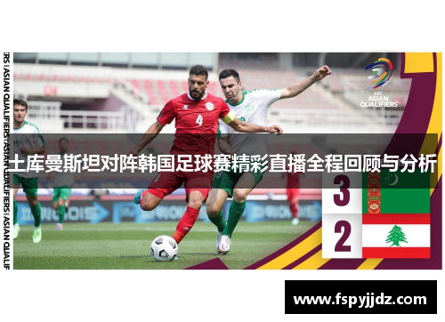 土库曼斯坦对阵韩国足球赛精彩直播全程回顾与分析