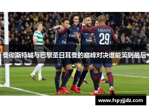 曼彻斯特城与巴黎圣日耳曼的巅峰对决谁能笑到最后