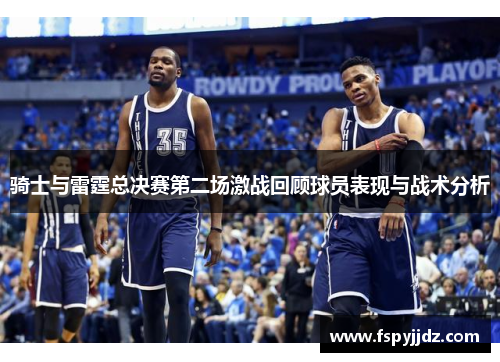 骑士与雷霆总决赛第二场激战回顾球员表现与战术分析