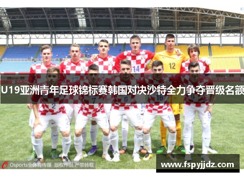 U19亚洲青年足球锦标赛韩国对决沙特全力争夺晋级名额